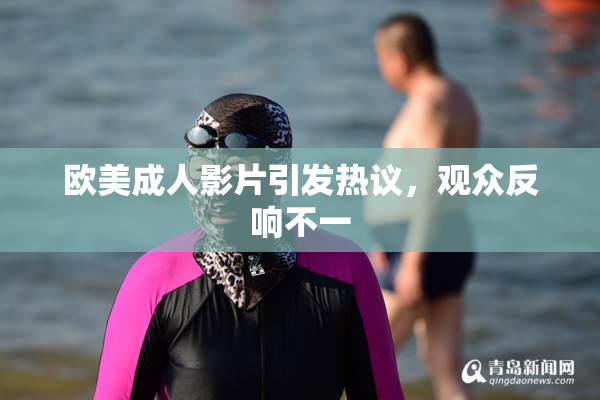 欧美成人影片引发热议，观众反响不一