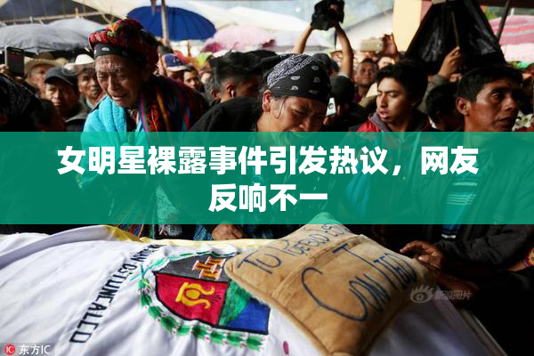 女明星裸露事件引发热议，网友反响不一