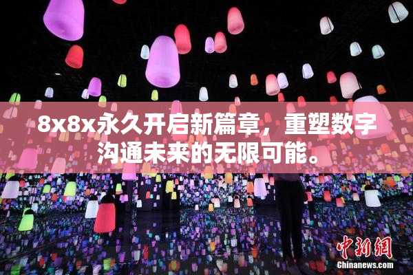 8x8x永久开启新篇章，重塑数字沟通未来的无限可能。