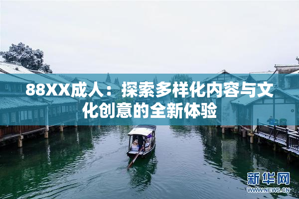 88XX成人：探索多样化内容与文化创意的全新体验