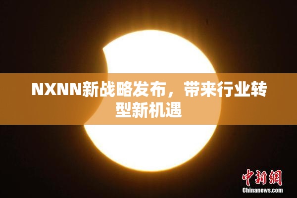 NXNN新战略发布，带来行业转型新机遇
