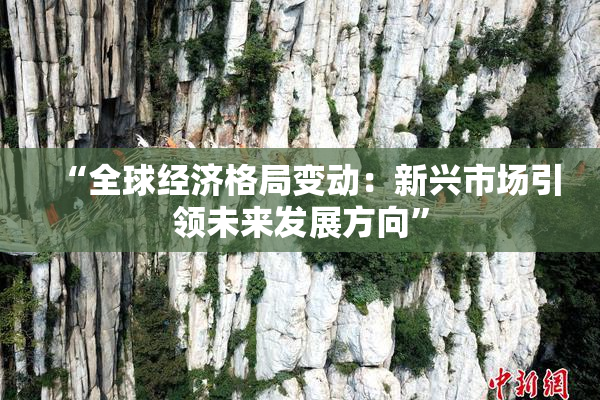 “全球经济格局变动：新兴市场引领未来发展方向”