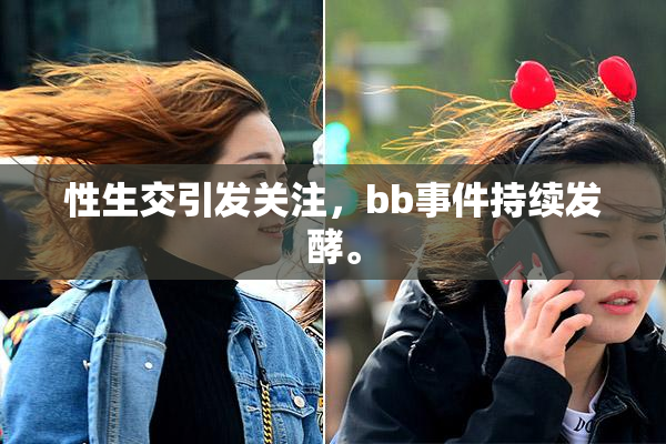 性生交引发关注，bb事件持续发酵。