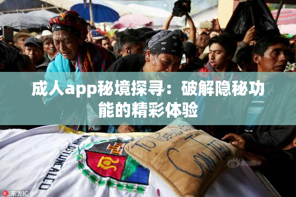 成人app秘境探寻：破解隐秘功能的精彩体验