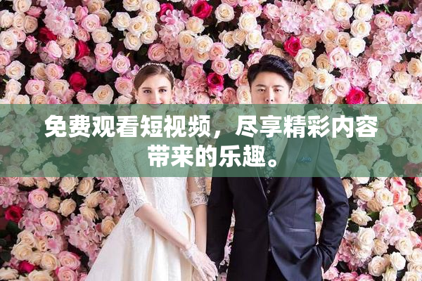 免费观看短视频，尽享精彩内容带来的乐趣。