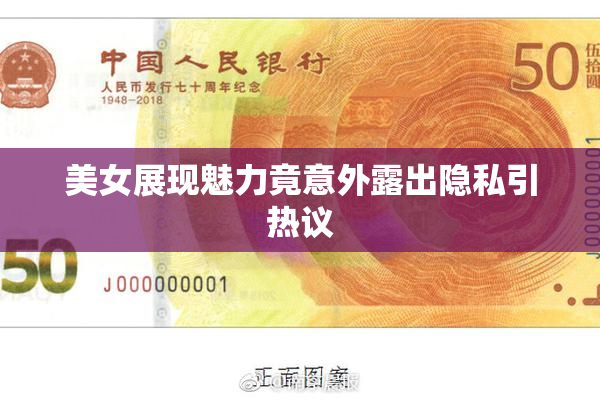 美女展现魅力竟意外露出隐私引热议