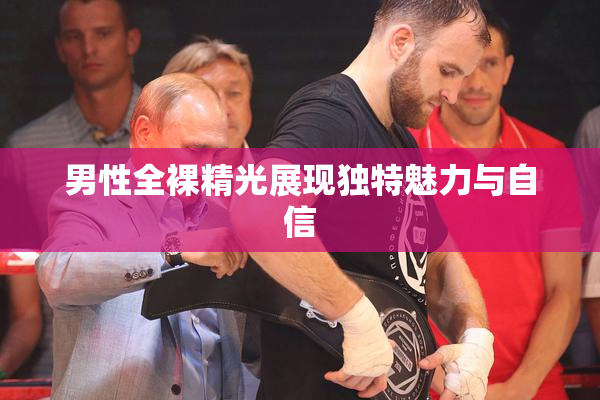 男性全裸精光展现独特魅力与自信