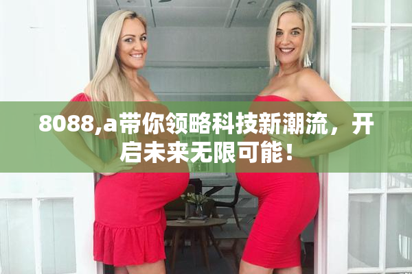 8088,a带你领略科技新潮流，开启未来无限可能！