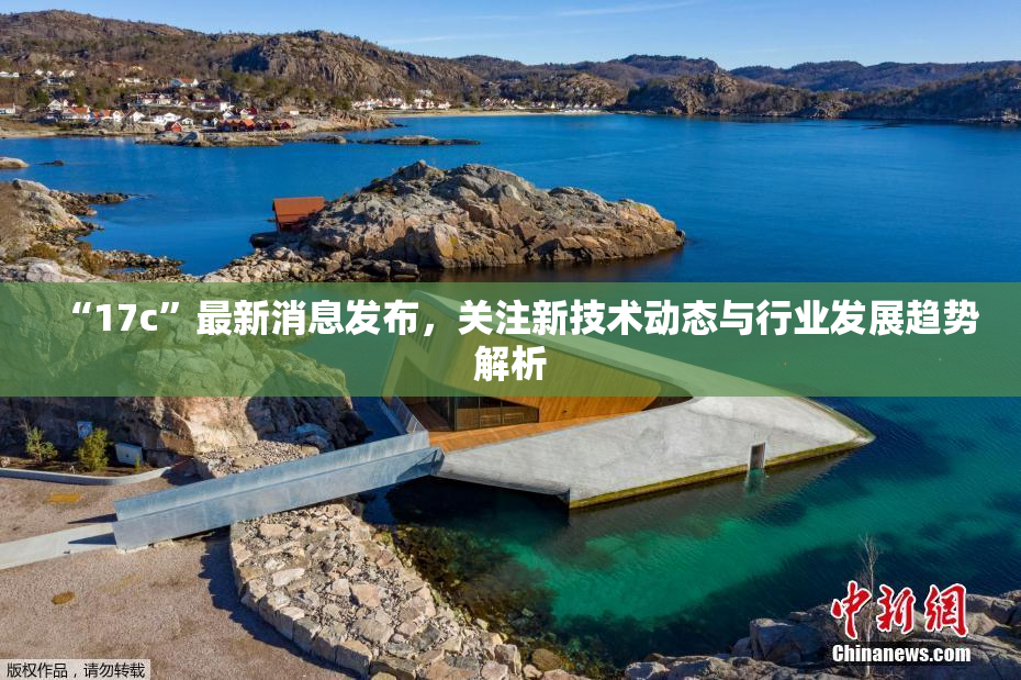 “17c”最新消息发布，关注新技术动态与行业发展趋势解析
