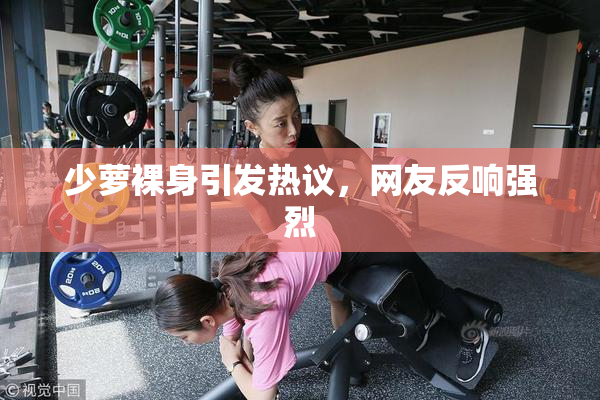 少萝裸身引发热议，网友反响强烈