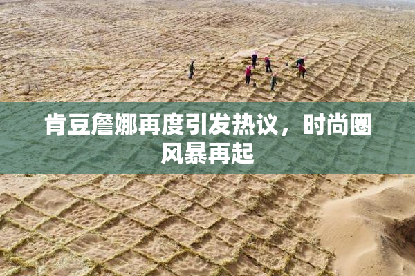 肯豆詹娜再度引发热议，时尚圈风暴再起