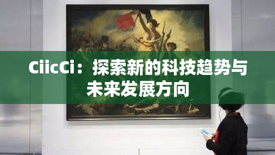 CiicCi：探索新的科技趋势与未来发展方向
