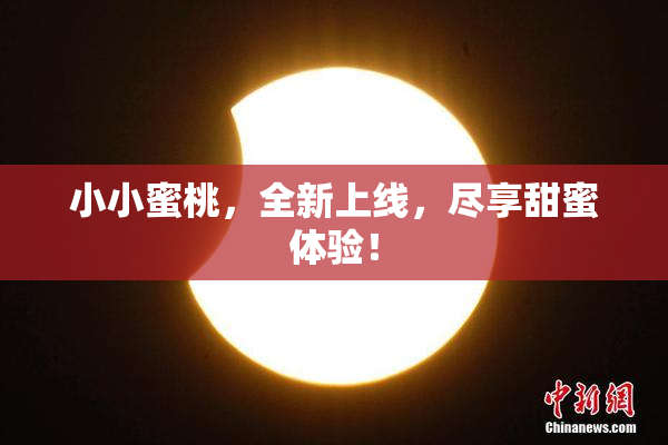 小小蜜桃，全新上线，尽享甜蜜体验！