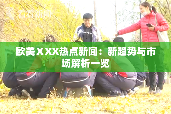 欧美ⅩXX热点新闻：新趋势与市场解析一览