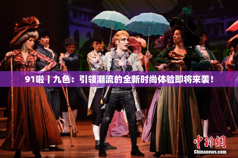 91啦丨九色：引领潮流的全新时尚体验即将来袭！