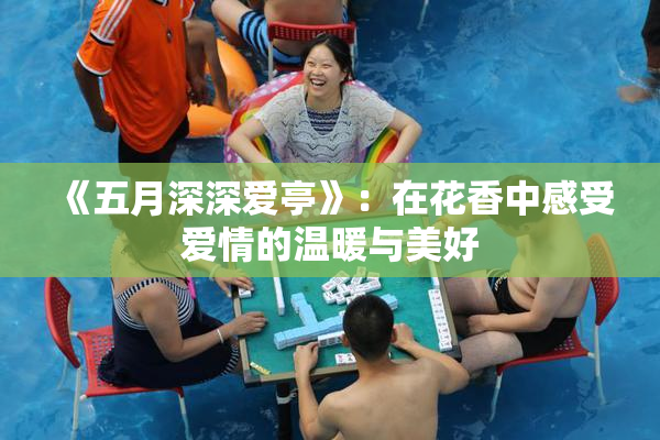 《五月深深爱亭》：在花香中感受爱情的温暖与美好