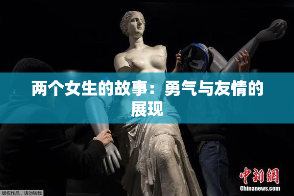 两个女生的故事：勇气与友情的展现