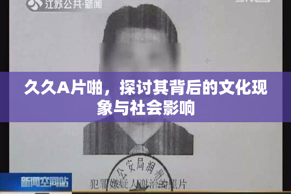 久久A片啪，探讨其背后的文化现象与社会影响