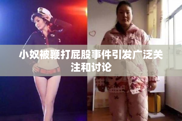 小奴被鞭打屁股事件引发广泛关注和讨论