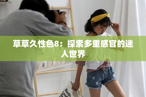 草草久性色8：探索多重感官的迷人世界