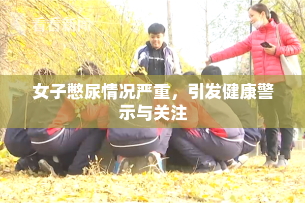 女子憋尿情况严重，引发健康警示与关注