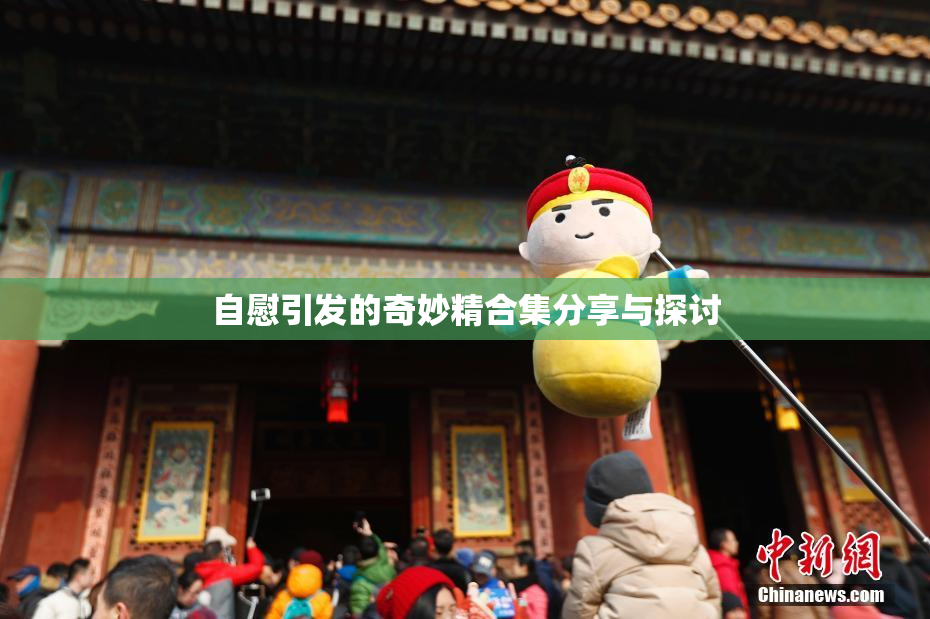 自慰引发的奇妙精合集分享与探讨