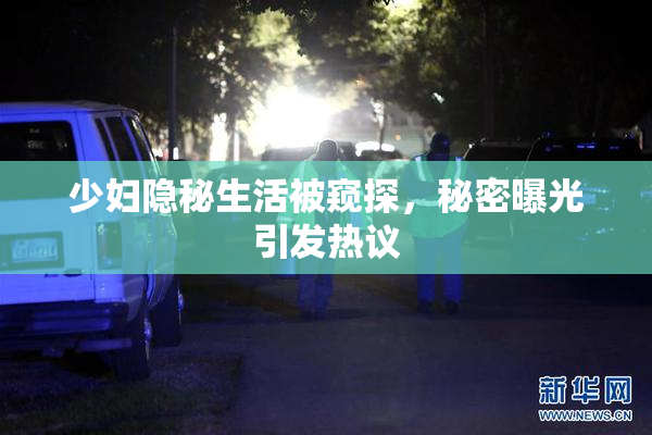 少妇隐秘生活被窥探，秘密曝光引发热议