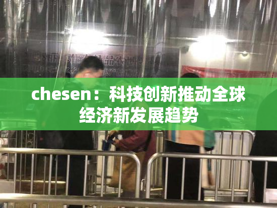 chesen：科技创新推动全球经济新发展趋势