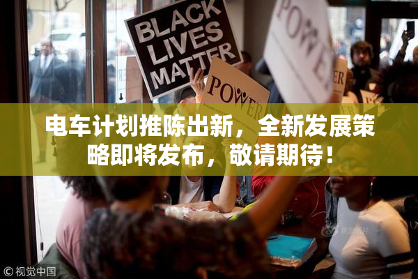 电车计划推陈出新，全新发展策略即将发布，敬请期待！