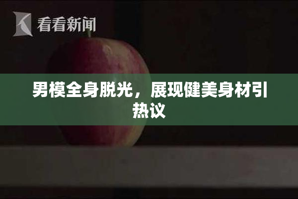 男模全身脱光，展现健美身材引热议