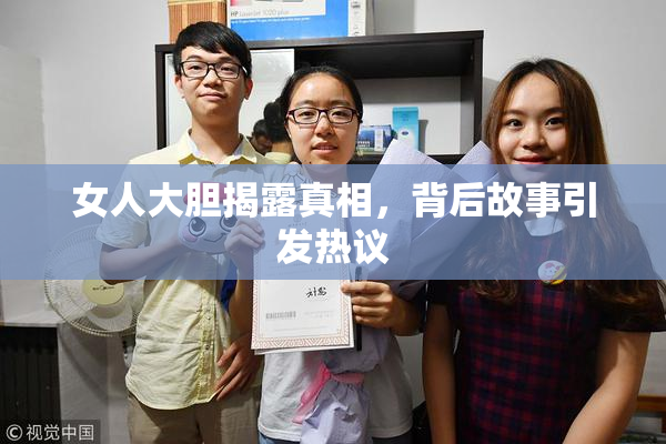 女人大胆揭露真相，背后故事引发热议