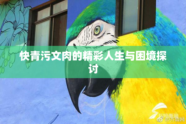 快青污文肉的精彩人生与困境探讨