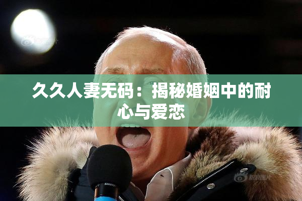久久人妻无码：揭秘婚姻中的耐心与爱恋
