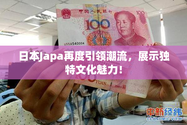 日本Japa再度引领潮流，展示独特文化魅力！