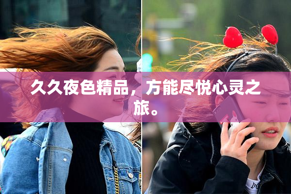 久久夜色精品，方能尽悦心灵之旅。