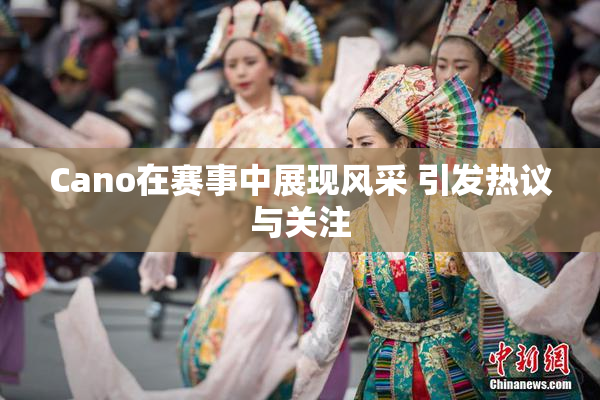 Cano在赛事中展现风采 引发热议与关注