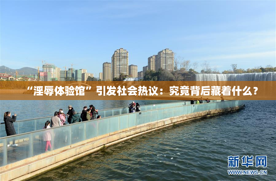 “淫辱体验馆”引发社会热议：究竟背后藏着什么？