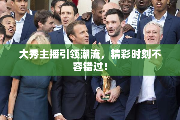 大秀主播引领潮流，精彩时刻不容错过！