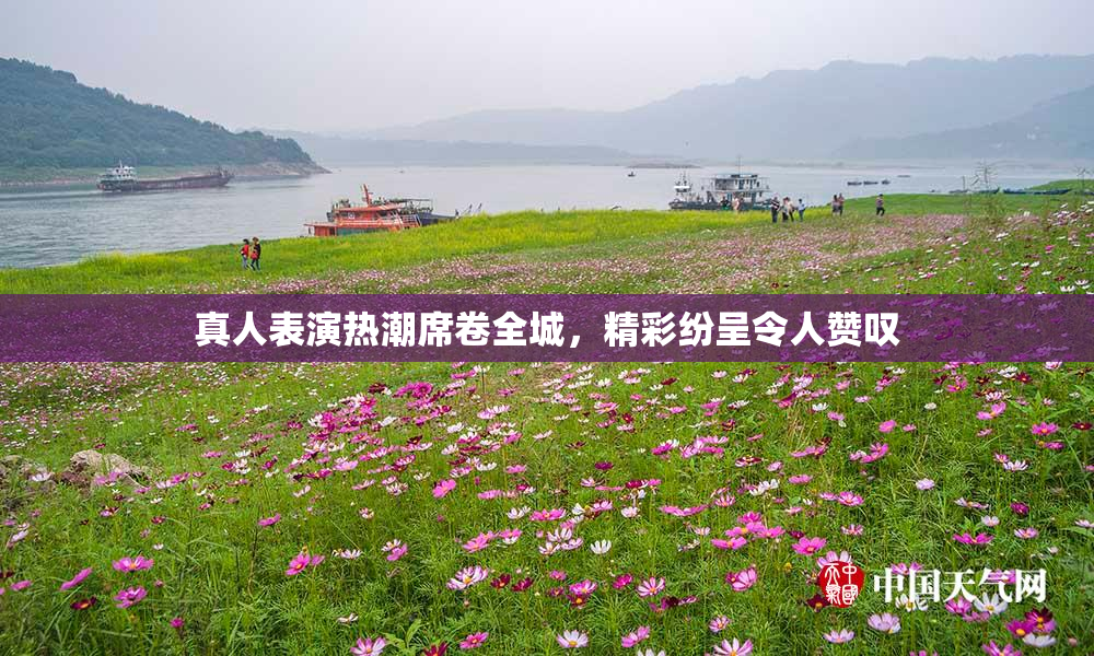 真人表演热潮席卷全城，精彩纷呈令人赞叹