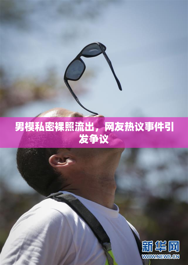 男模私密裸照流出，网友热议事件引发争议