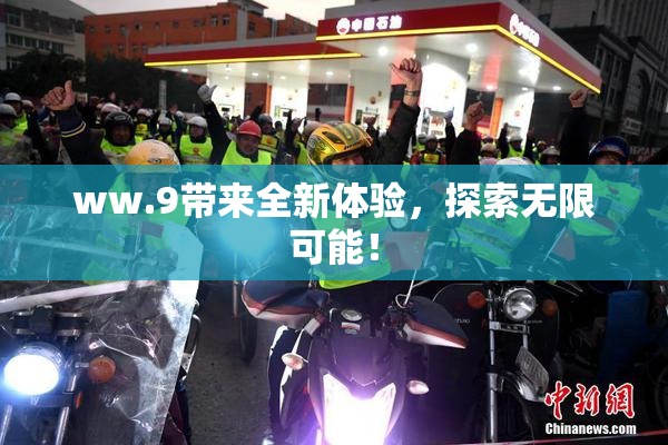 ww.9带来全新体验，探索无限可能！