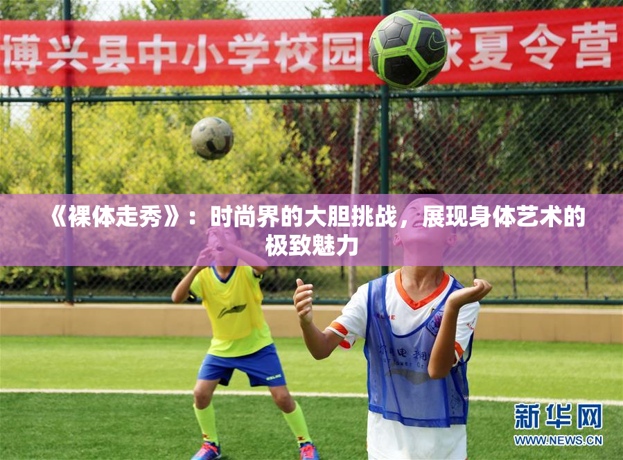 《裸体走秀》：时尚界的大胆挑战，展现身体艺术的极致魅力