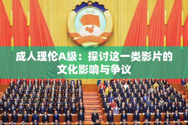 成人理伦A级：探讨这一类影片的文化影响与争议