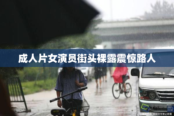 成人片女演员街头裸露震惊路人