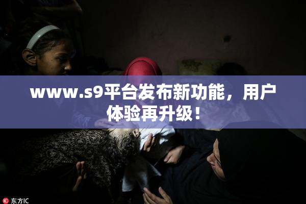 www.s9平台发布新功能，用户体验再升级！