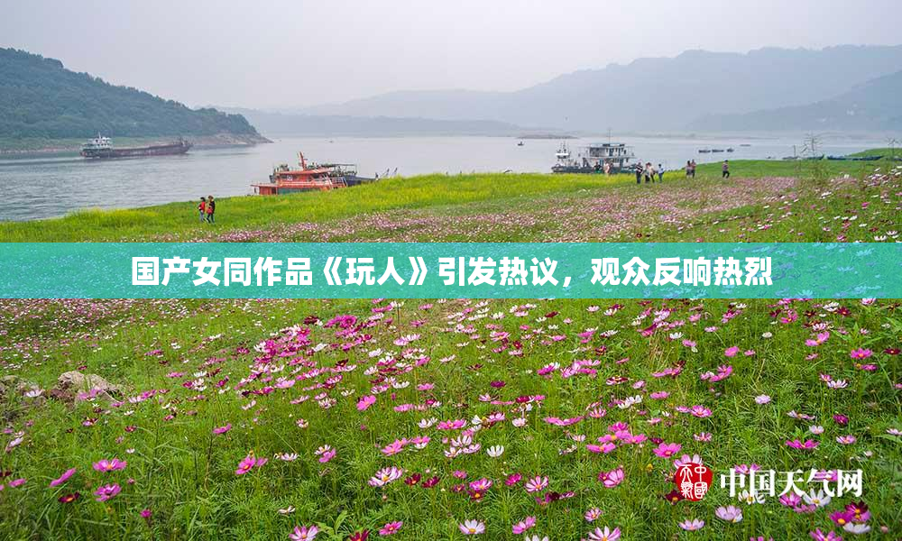 国产女同作品《玩人》引发热议，观众反响热烈
