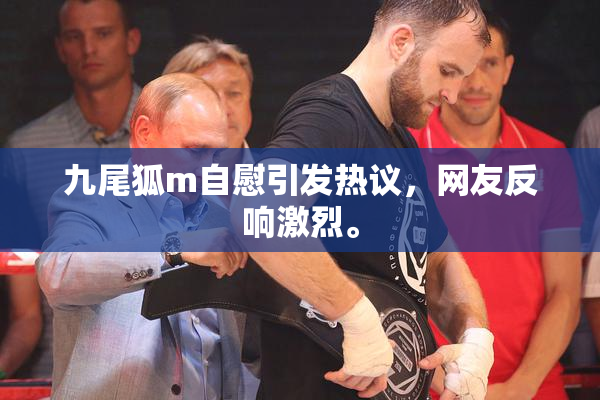 九尾狐m自慰引发热议，网友反响激烈。