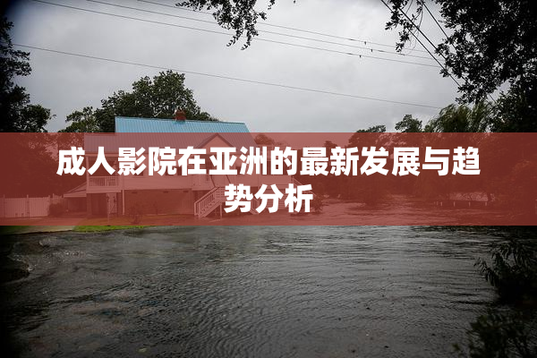 成人影院在亚洲的最新发展与趋势分析