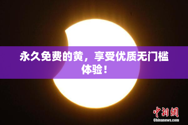 永久免费的黄，享受优质无门槛体验！