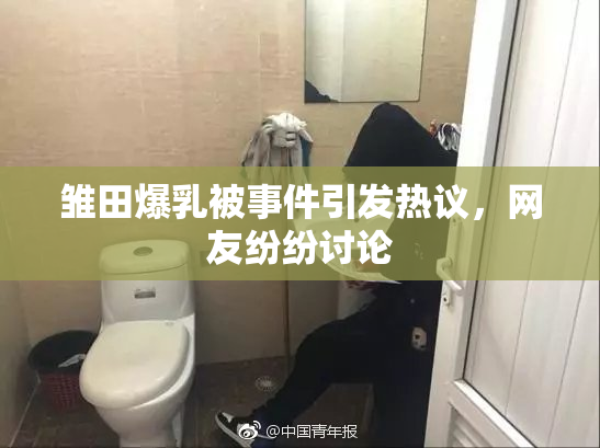 雏田爆乳被事件引发热议，网友纷纷讨论